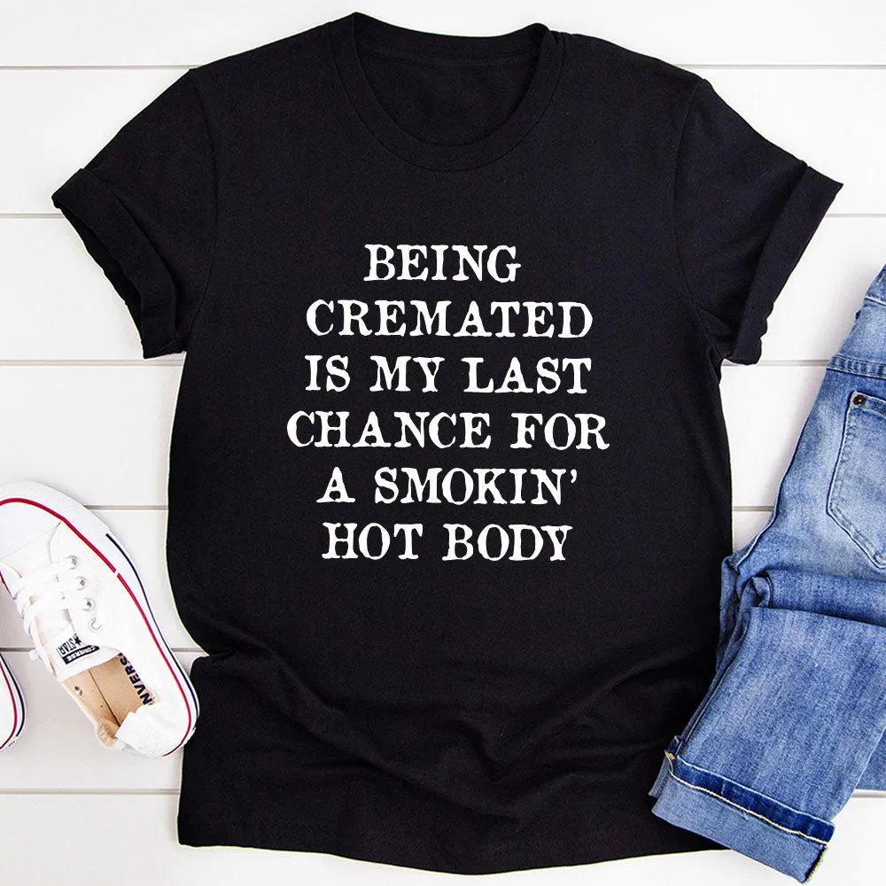 Graphic T-Shirts Being Cremated Is My Last Chance For A Smokin' Hot Body T-Shirt