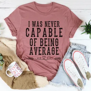 Graphic T-Shirts I Was Never Capable Of Being Average Tee