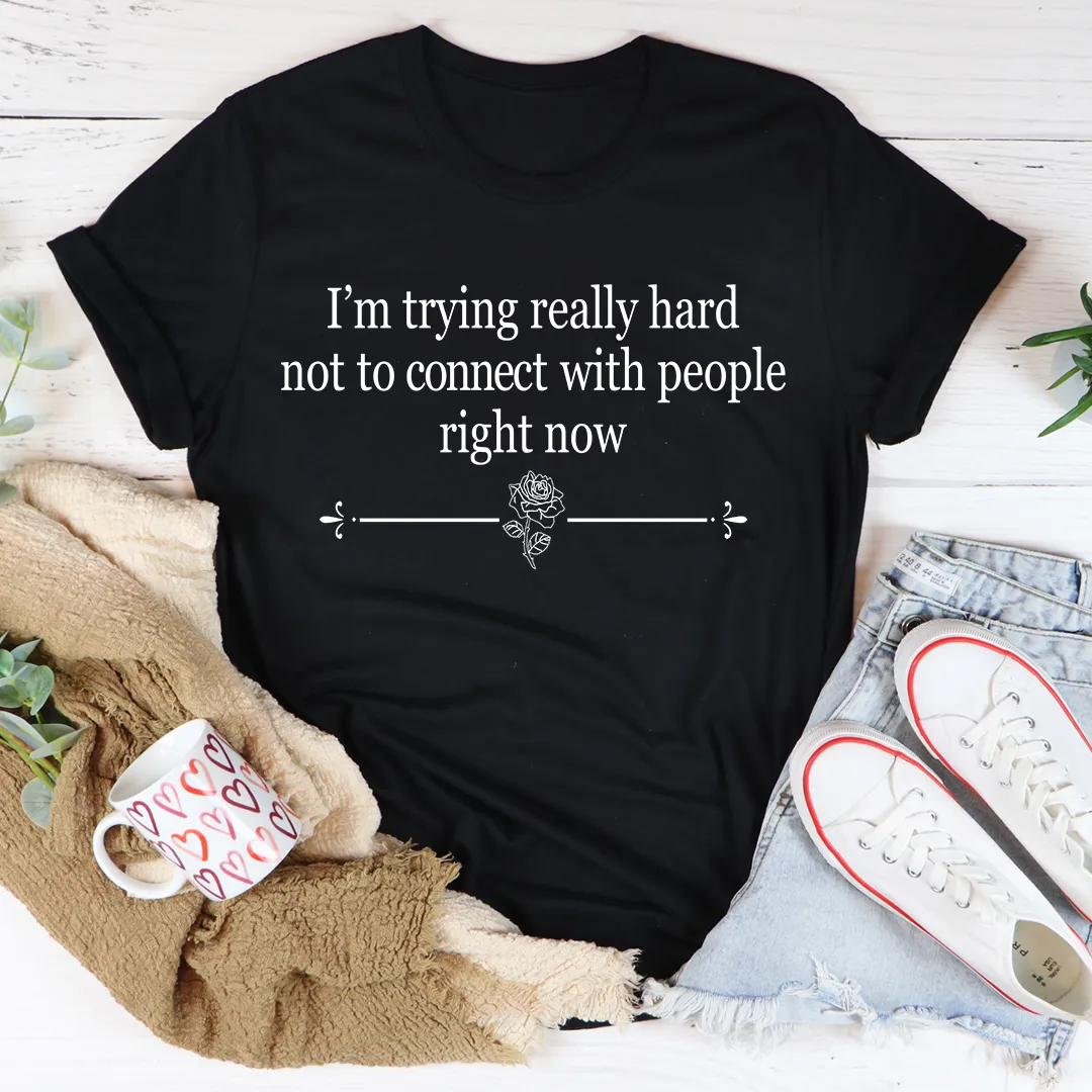 Graphic T-Shirts I'm Trying Really Hard Not To Connect With People Right Now Tee