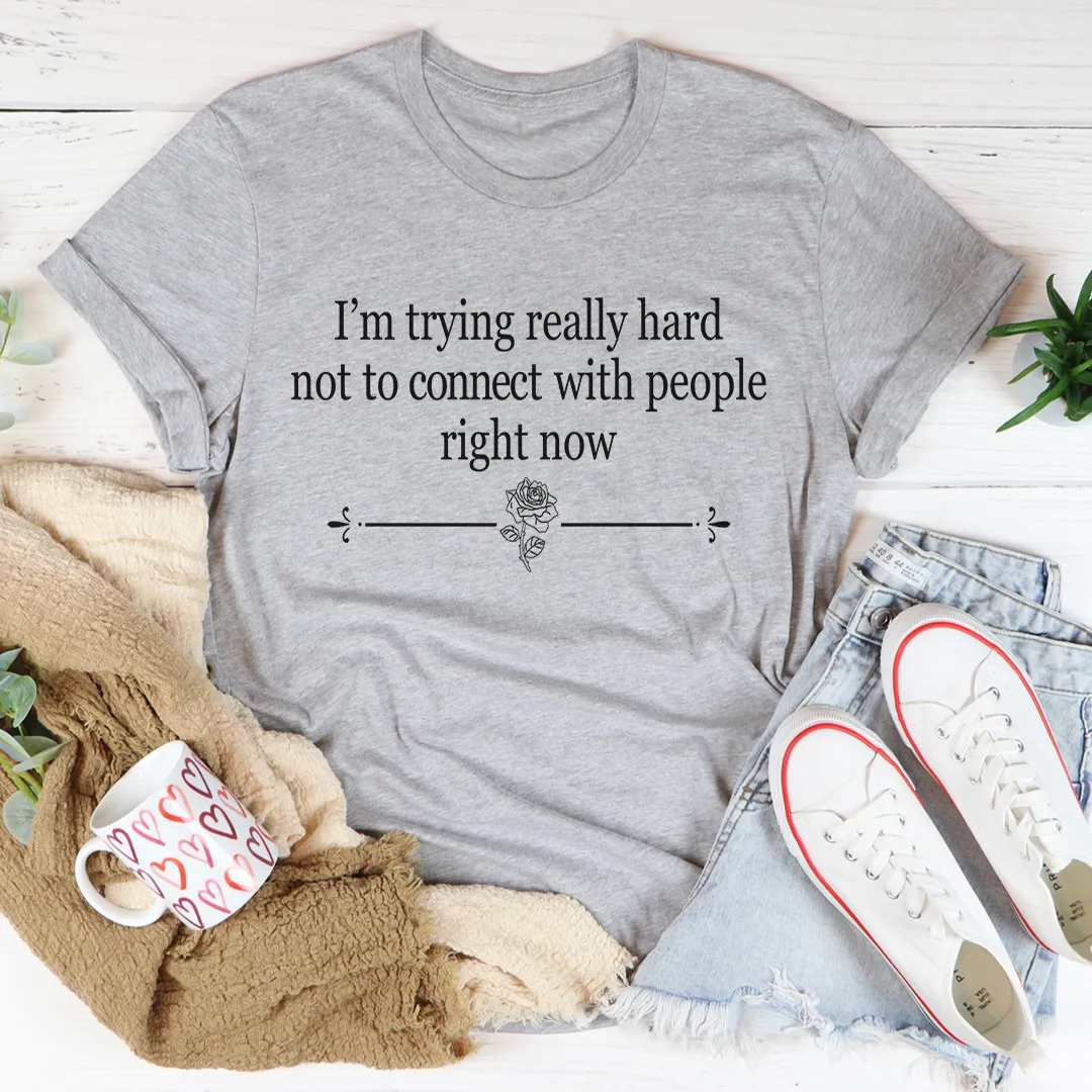 Graphic T-Shirts I'm Trying Really Hard Not To Connect With People Right Now Tee