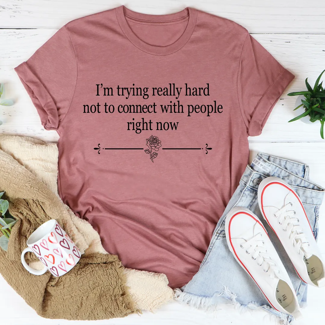 Graphic T-Shirts I'm Trying Really Hard Not To Connect With People Right Now Tee