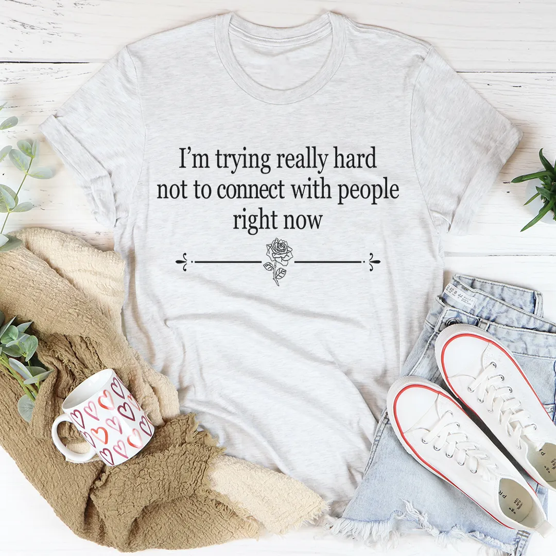 Graphic T-Shirts I'm Trying Really Hard Not To Connect With People Right Now Tee