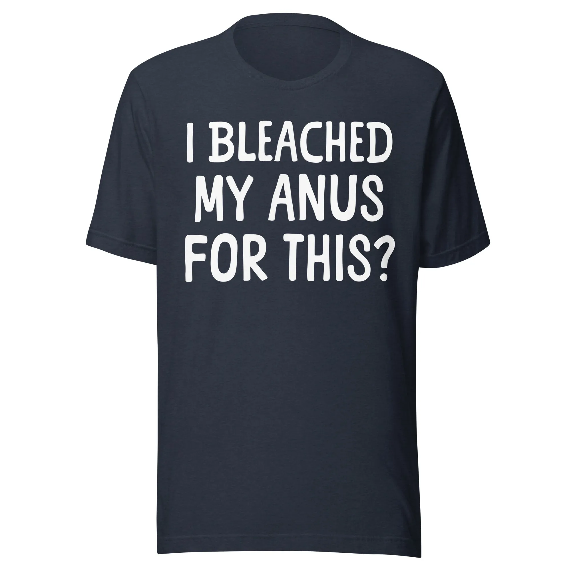 I Bleached My Anus For This Shirt