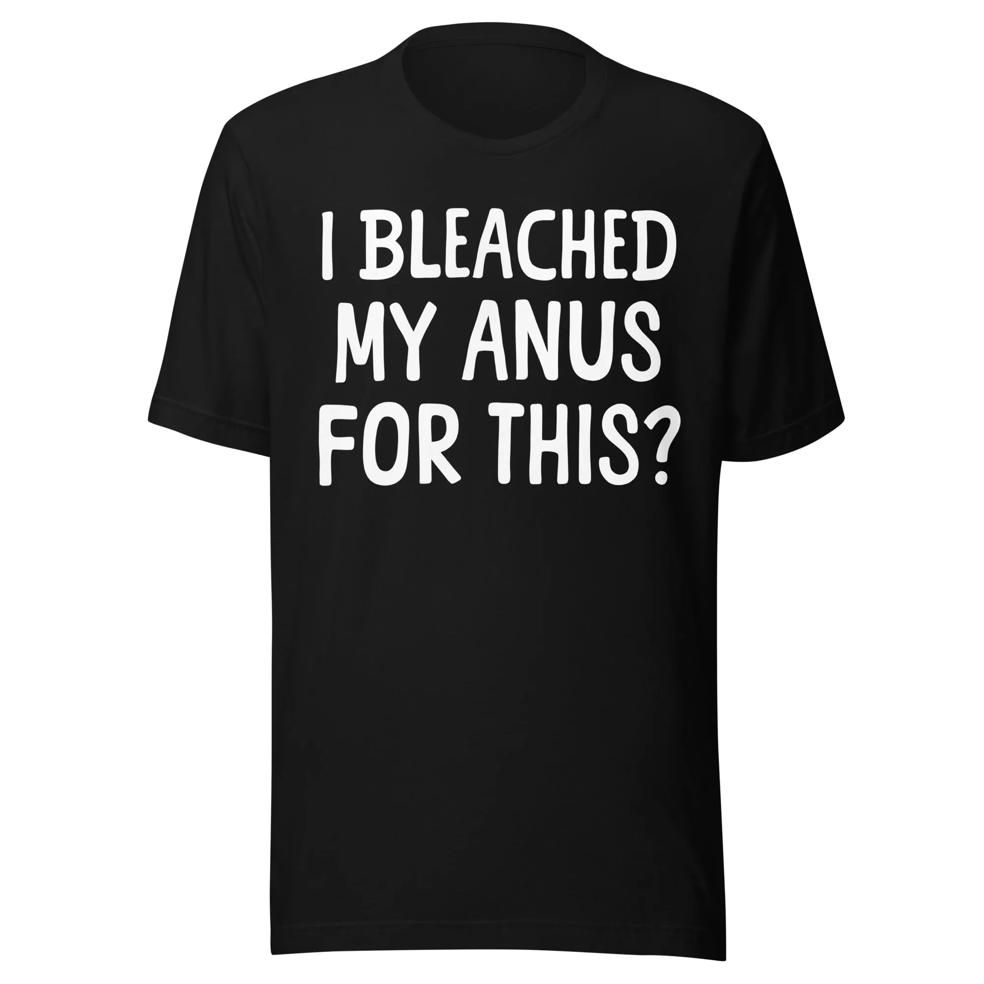 I Bleached My Anus For This Shirt