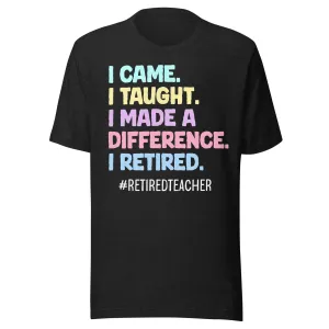 I Came I Taught I Made a Difference I Retired Teacher Shirt