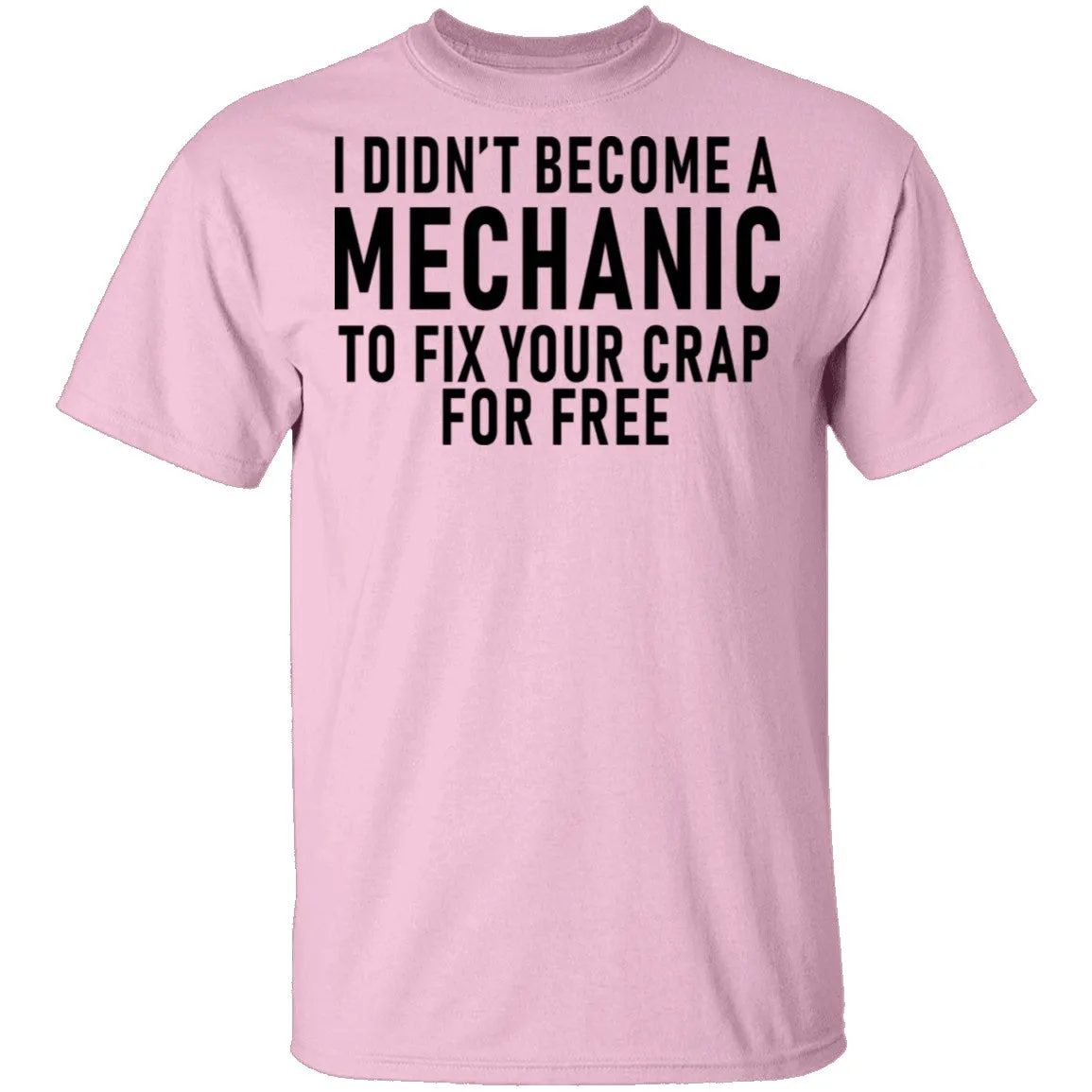 I Didn't Become A Mechnic To Fix YOur Crap For Free T-Shirt