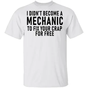 I Didn't Become A Mechnic To Fix YOur Crap For Free T-Shirt