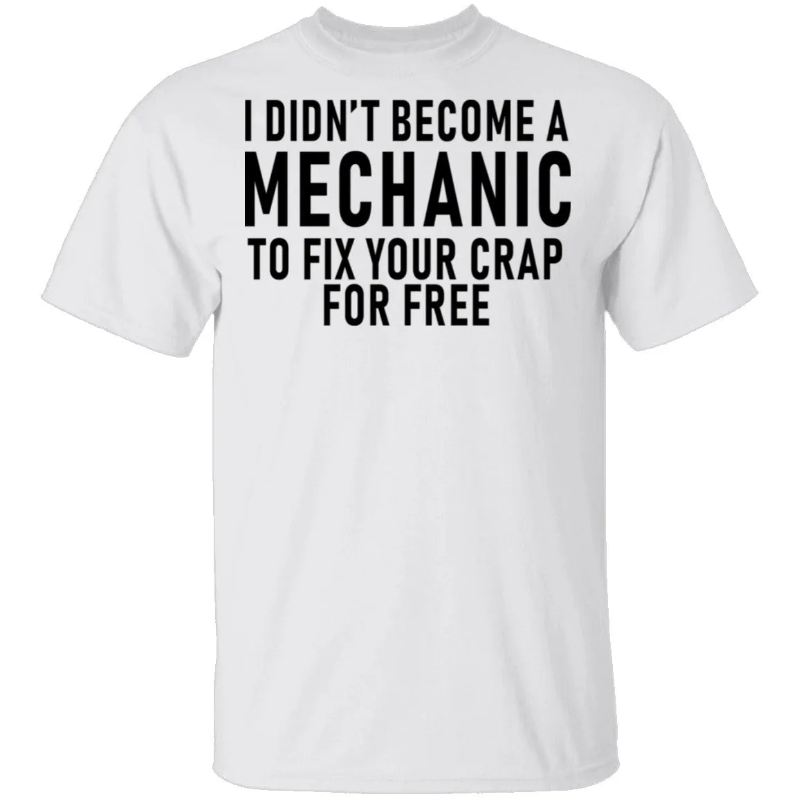 I Didn't Become A Mechnic To Fix YOur Crap For Free T-Shirt