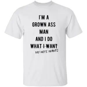 I'm A Grown Ass Man And I Do What My Wife Wants T-Shirt