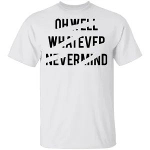 Oh Well Whatever Nevermind T-Shirt
