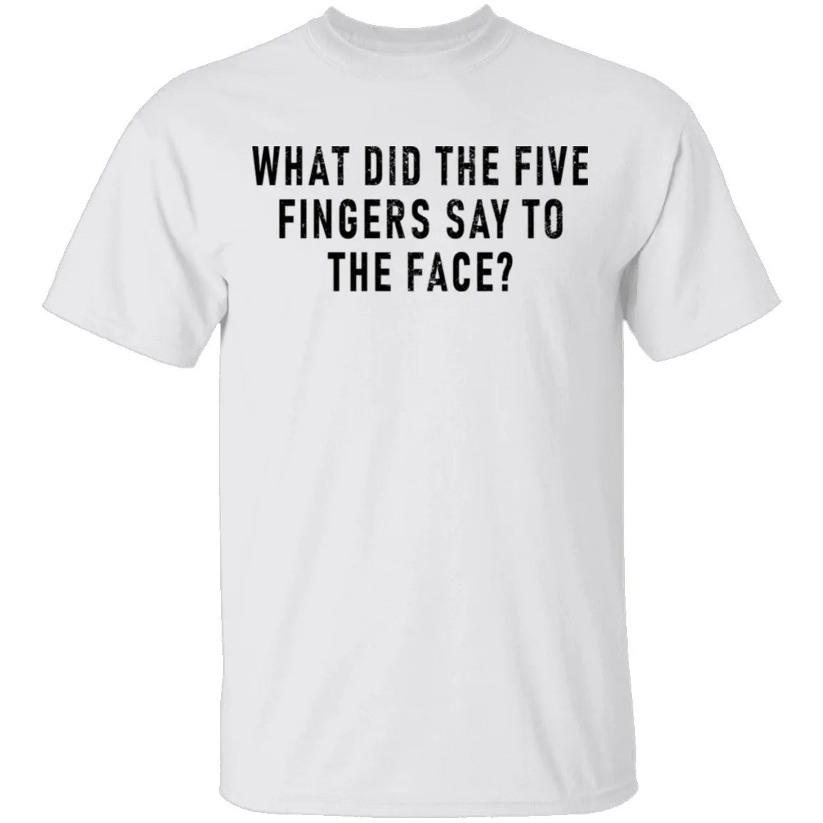 What Did The Five Fingers Said To The Face T-Shirt