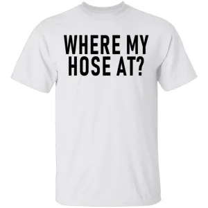 Where My Hose At T-Shirt