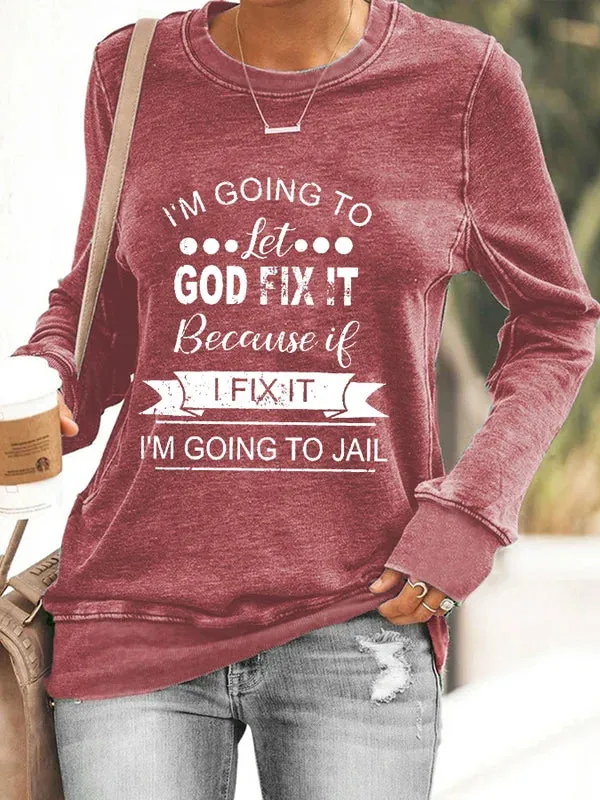 Women's Sweatshirt I’m Going To Let God Fix It Because If I Fix It I’m Going To Jail